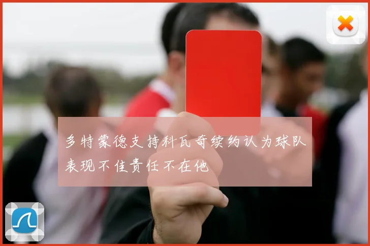 多特蒙德支持科瓦奇续约认为球队表现不佳责任不在他