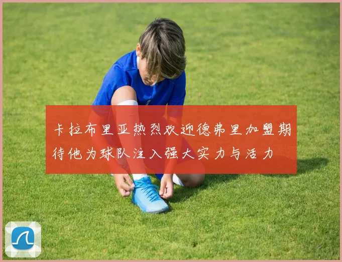 卡拉布里亚热烈欢迎德弗里加盟期待他为球队注入强大实力与活力