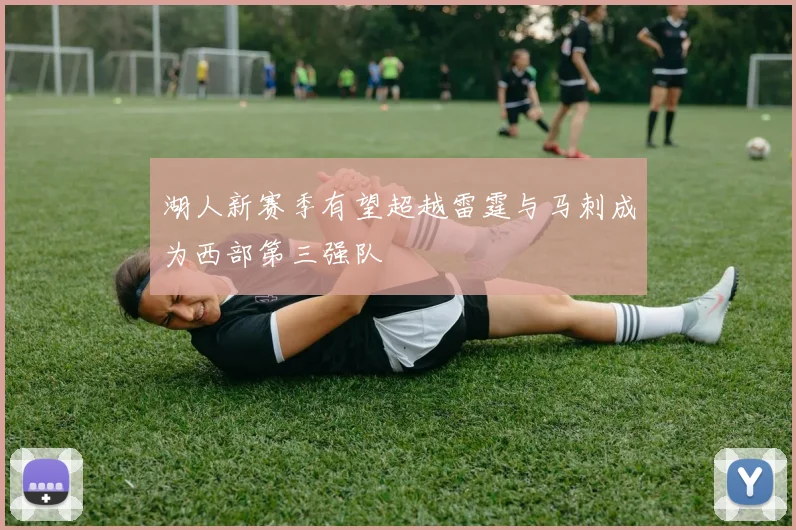 湖人新赛季有望超越雷霆与马刺成为西部第三强队