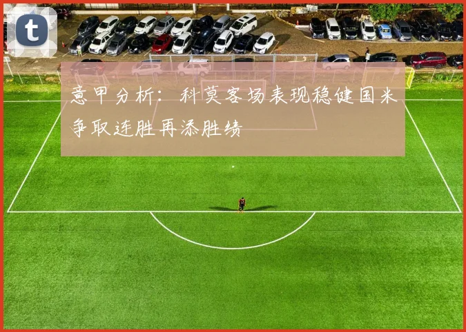 意甲分析：科莫客场表现稳健国米争取连胜再添胜绩