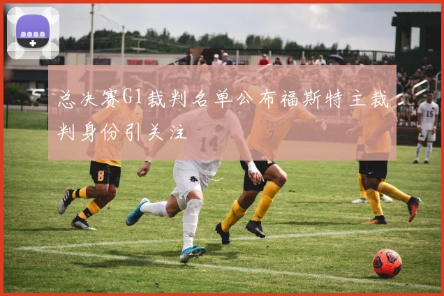 总决赛G1裁判名单公布福斯特主裁判身份引关注