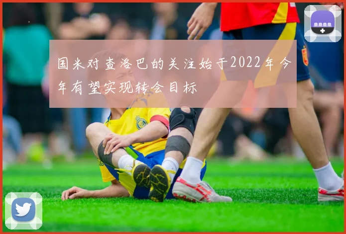 国米对查洛巴的关注始于2022年今年有望实现转会目标