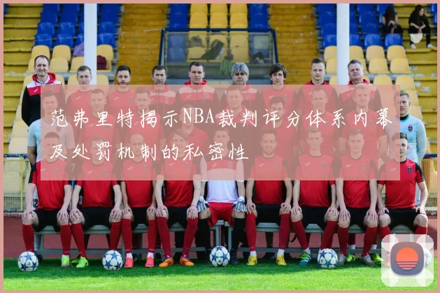 范弗里特揭示NBA裁判评分体系内幕及处罚机制的私密性