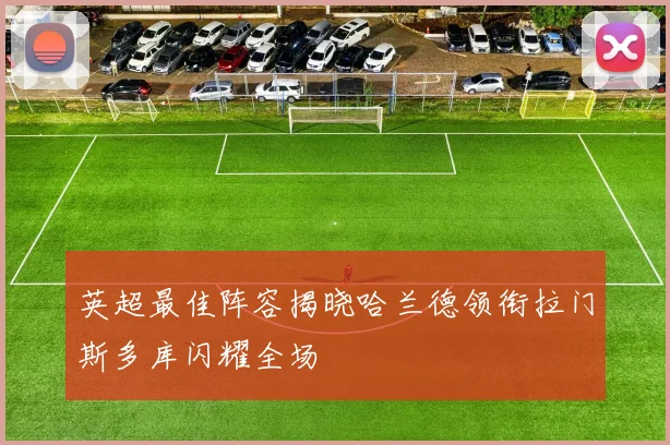 英超最佳阵容揭晓哈兰德领衔拉门斯多库闪耀全场