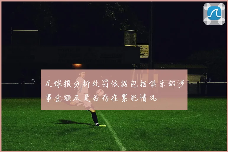 足球报分析处罚依据包括俱乐部涉事金额及是否存在累犯情况
