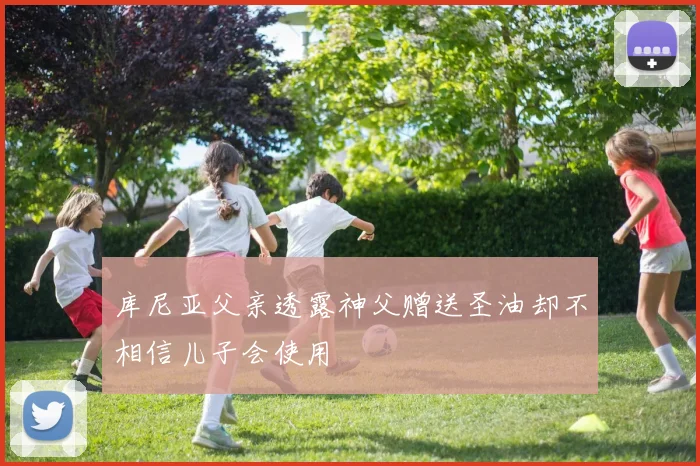 库尼亚父亲透露神父赠送圣油却不相信儿子会使用