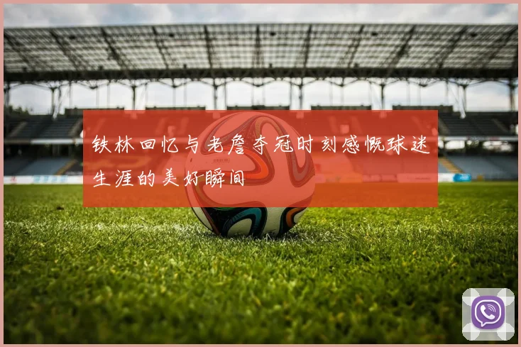 铁林回忆与老詹夺冠时刻感慨球迷生涯的美好瞬间
