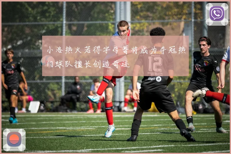 小洛热火若得字母哥将成为夺冠热门球队擅长创造奇迹