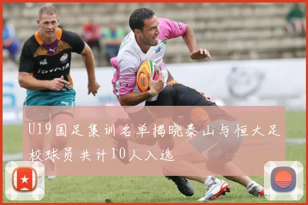 U19国足集训名单揭晓泰山与恒大足校球员共计10人入选