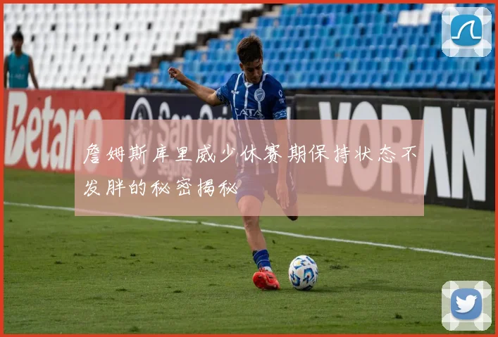 詹姆斯库里威少休赛期保持状态不发胖的秘密揭秘