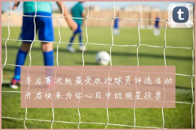 季后赛次轮最受欢迎球员评选活动开启快来为你心目中的明星投票
