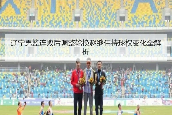 辽宁男篮连败后调整轮换赵继伟持球权变化全解析
